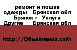 ремонт и пошив одежды - Брянская обл., Брянск г. Услуги » Другие   . Брянская обл.